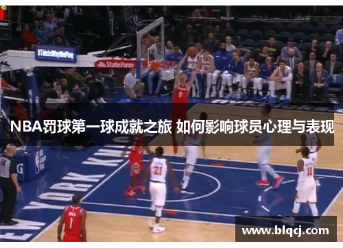 NBA罚球第一球成就之旅 如何影响球员心理与表现