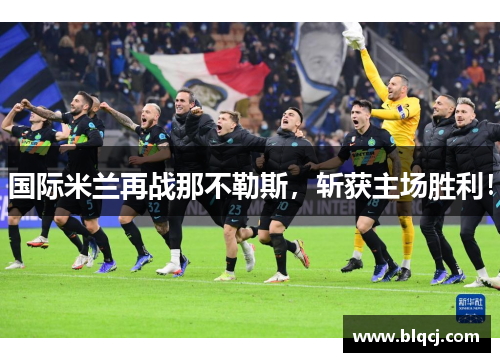 国际米兰再战那不勒斯，斩获主场胜利！