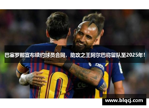 巴塞罗那宣布续约球员合同，助攻之王阿尔巴将留队至2025年！