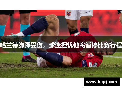 哈兰德脚踝受伤，球迷担忧他将暂停比赛行程